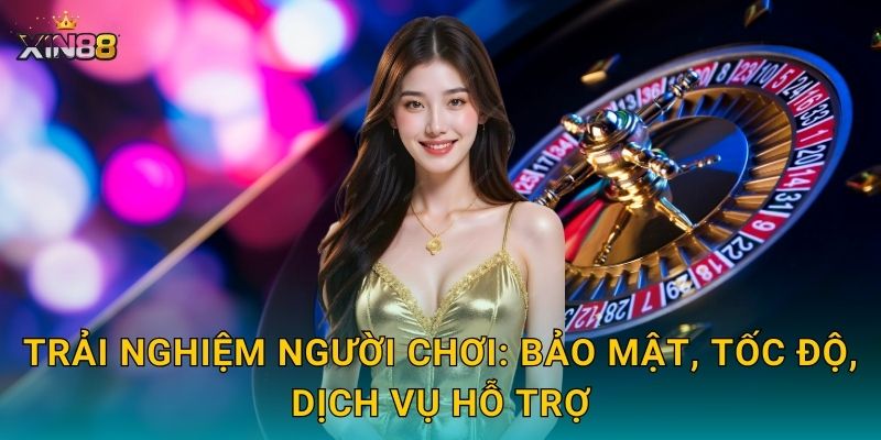 Trải nghiệm người chơi: bảo mật, tốc độ, dịch vụ hỗ trợ