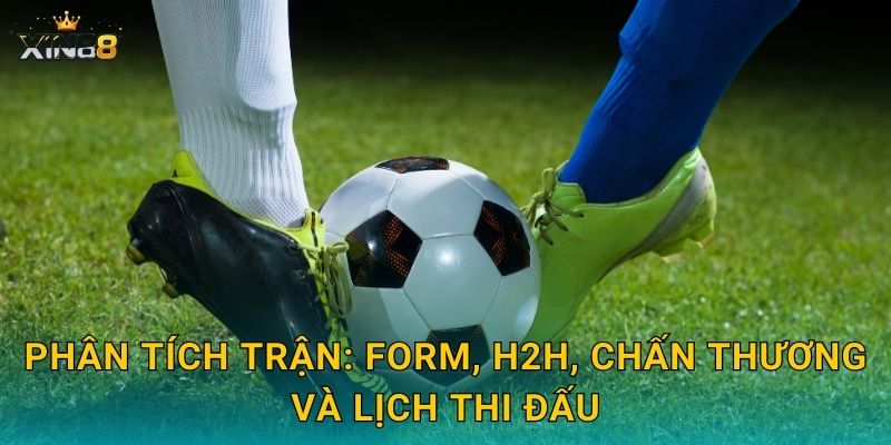 Phân tích trận: form, H2H, chấn thương và lịch thi đấu