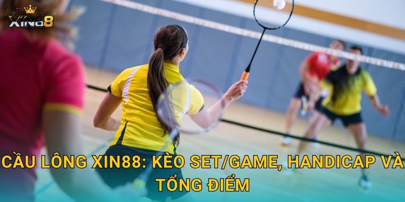 Cầu lông XIN88: kèo set/game, handicap và tổng điểm