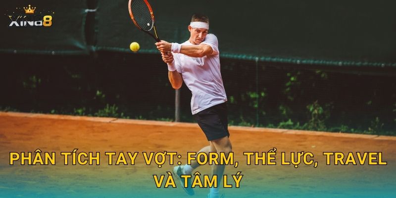 Phân tích tay vợt: form, thể lực, travel và tâm lý