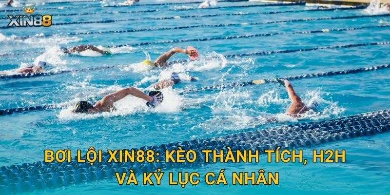 Bơi lội XIN88: kèo thành tích, H2H và kỷ lục cá nhân