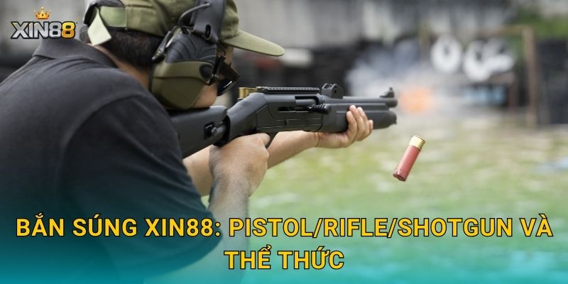 Bắn súng XIN88: pistol/rifle/shotgun và thể thức