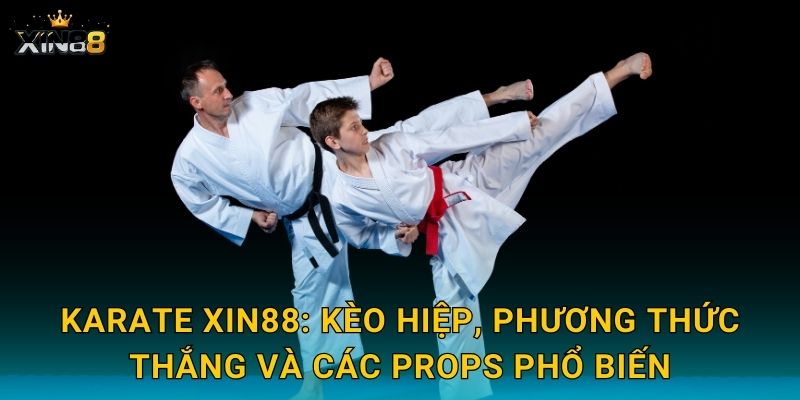 Karate XIN88: kèo hiệp, phương thức thắng và các props phổ biến